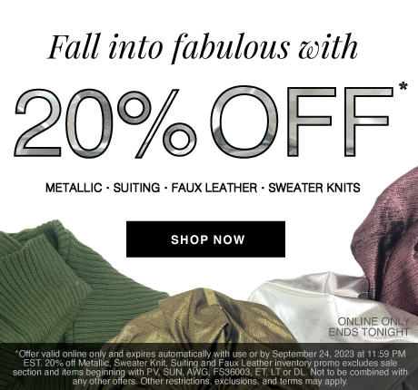 Fall into Fabulous with 20% Off Metallics, Sweater Knits, Faux Leather, and Suiting Fabrics! Shop Now!